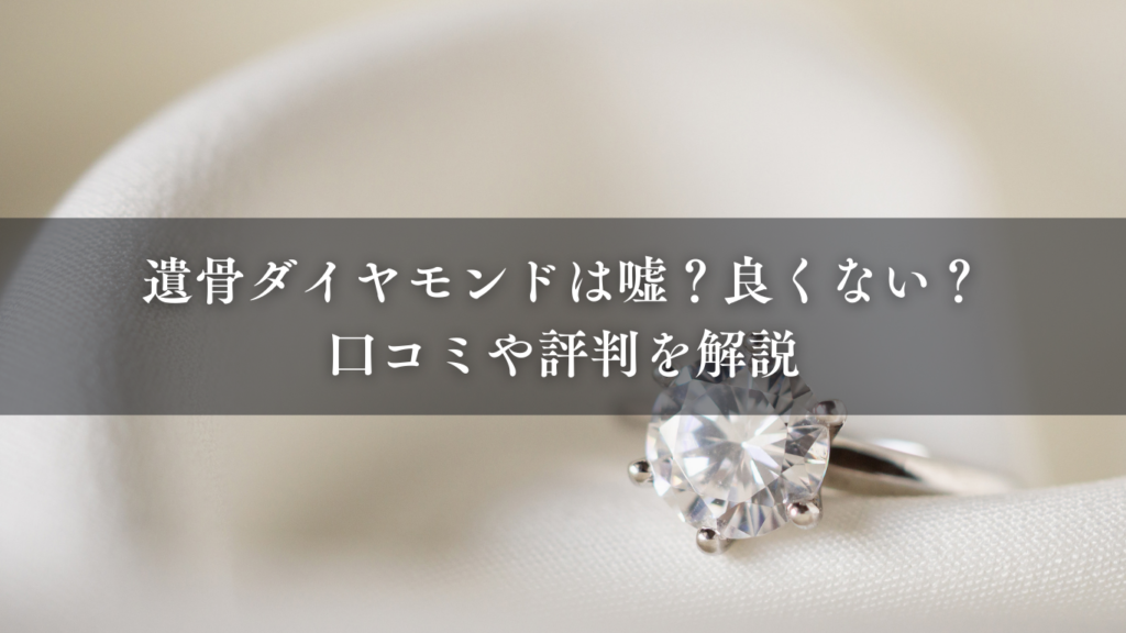 遺骨ダイヤモンドは嘘？良くない？評判や口コミも4つ掲載