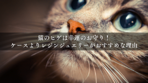猫のヒゲは幸運のお守り！ケースよりレジンジュエリーがおすすめな理由