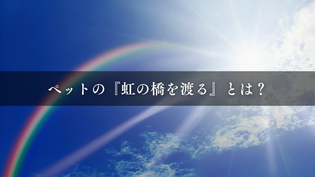 ペットの『虹の橋を渡る』とは？表現の意味や元ネタ・全文を紹介